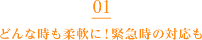 どんな時も柔軟に！緊急時の対応も